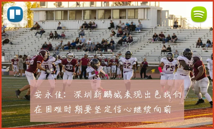 安永佳：深圳新鹏城表现出色我们在困难时期要坚定信心继续向前