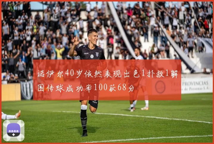 诺伊尔40岁依然表现出色1扑救1解围传球成功率100获68分