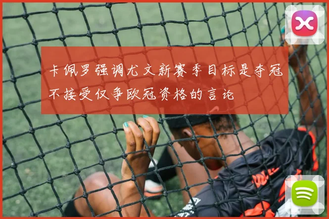 卡佩罗强调尤文新赛季目标是夺冠不接受仅争欧冠资格的言论
